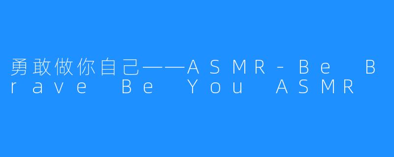 勇敢做你自己——ASMR-Be Brave Be You ASMR
